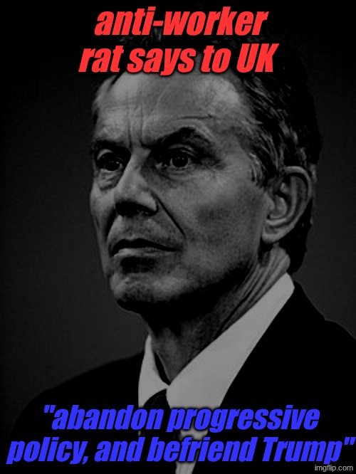 Just another puppet who hates his country | anti-worker rat says to UK; "abandon progressive policy, and befriend Trump" | image tagged in tony blair,trump,rat,anti-worker,extremist | made w/ Imgflip meme maker