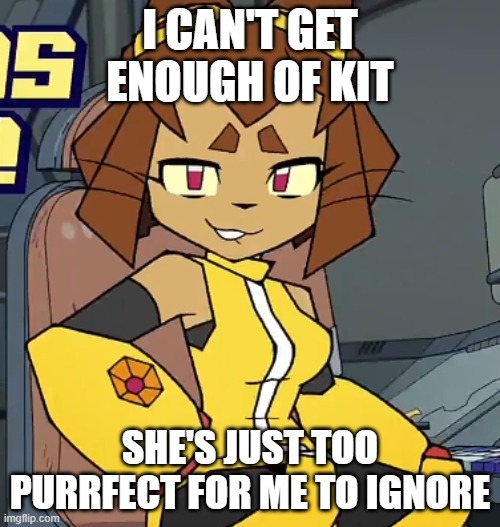 Ah, Kit, my beloved | I can't get enough of Kit; She's just too Purrfect for me to ignore | image tagged in kit gameoverse | made w/ Imgflip meme maker