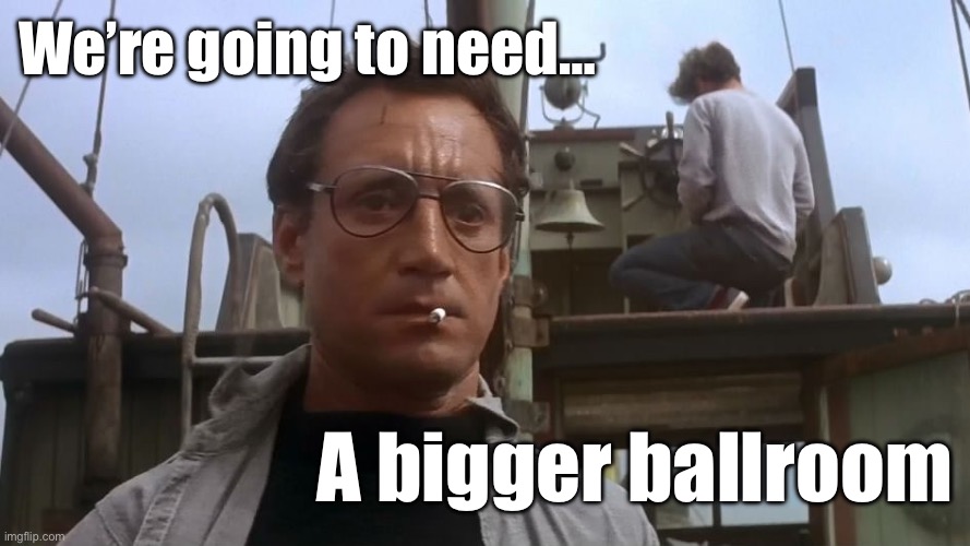 Going to need a bigger ballroom | We’re going to need…; A bigger ballroom | made w/ Imgflip meme maker