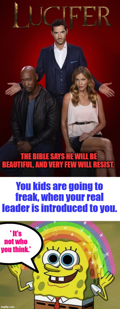 The Bible says he will be beautiful, and very few will resist. You kids are going to freak, when your real leader is introduced to you. ' It's not who you think.' | image tagged in memes,imagination spongebob | made w/ Imgflip meme maker