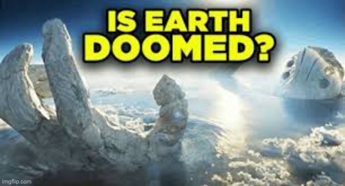 Is earth doomed? | image tagged in is earth doomed | made w/ Imgflip meme maker
