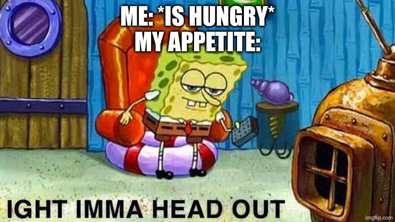 true | me: *is hungry*
my appetite: | image tagged in aight ima head out,relatable,true,hungry,food | made w/ Imgflip meme maker