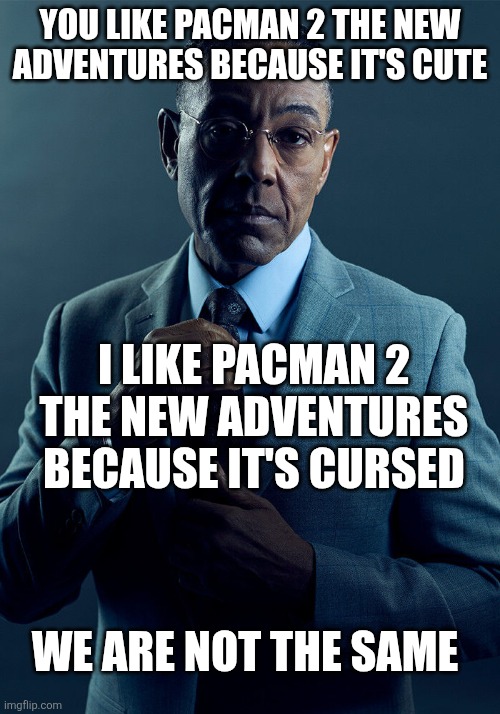 The game is so cursed it's beautiful | You like Pacman 2 the new adventures because it's cute; I like pacman 2 the new adventures because it's cursed; We are not the same | image tagged in gus fring we are not the same,pacman,cursed,gaming,oh wow are you actually reading these tags | made w/ Imgflip meme maker