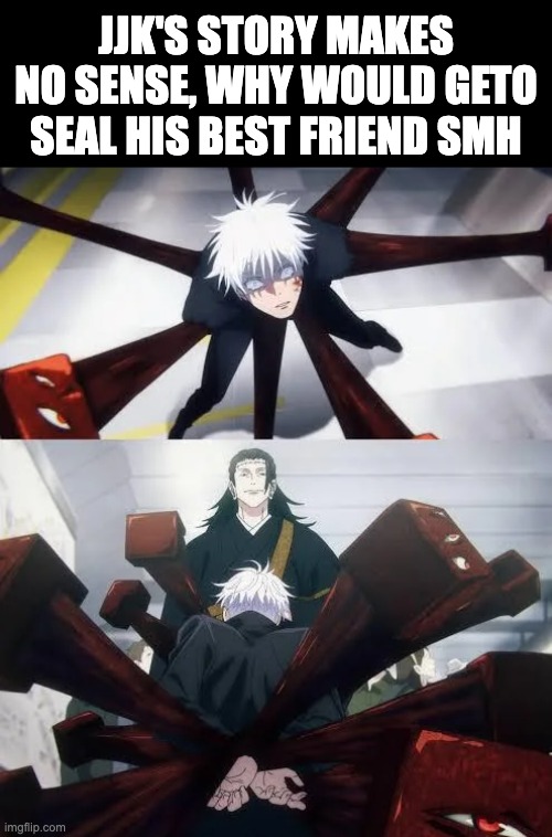 jjk's story makes no sense, why would geto seal his best friend smh | made w/ Imgflip meme maker