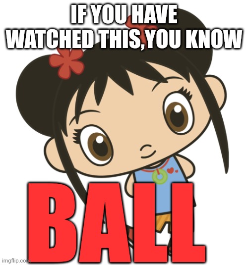 Ball knowledge | If you have watched this,YOU KNOW; BALL | image tagged in kai lan pong | made w/ Imgflip meme maker