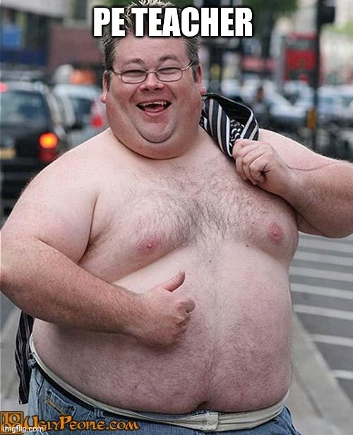 fat guy | Pe teacher | image tagged in fat guy | made w/ Imgflip meme maker