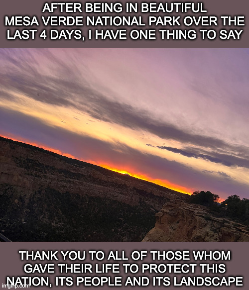 Thank you for allowing me an millions of Americans to experience things such as this | After being in beautiful Mesa verde National Park over the last 4 Days, I have one thing to say; Thank you to all of those whom gave their life to protect this nation, its people and its landscape | image tagged in memorial day,national park,non-political,thank you | made w/ Imgflip meme maker