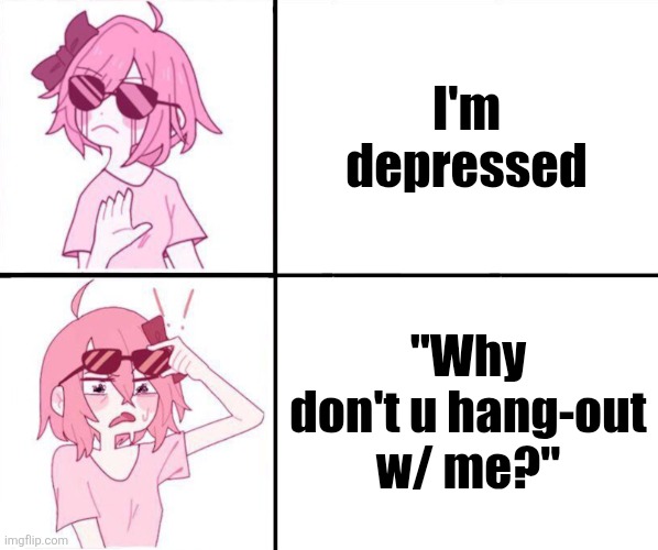 Coolyori (No, Wuh?) | I'm depressed; "Why don't u hang-out w/ me?" | image tagged in coolyori no wuh,ddlc | made w/ Imgflip meme maker