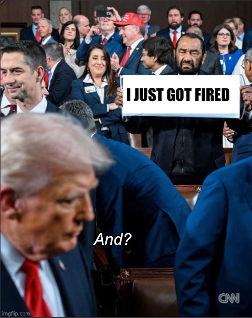 He gone | I just got fired; And? | image tagged in sotu sign,politics lol,memes,bye felicia | made w/ Imgflip meme maker