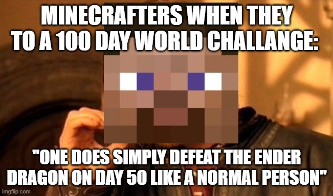 True | Minecrafters when they to a 100 day world challange:; "one does simply defeat the ender dragon on day 50 like a normal person" | image tagged in memes,one does not simply,steve | made w/ Imgflip meme maker