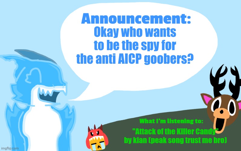 Only two of you can be chosen :3 | Okay who wants to be the spy for the anti AICP goobers? "Attack of the Killer Candy" by kian (peak song trust me bro) | image tagged in gummie's announcement template | made w/ Imgflip meme maker