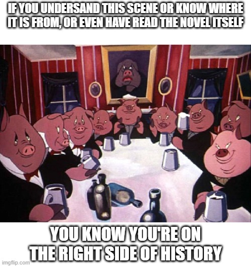 Funded by the CIA after WWII, absolute masterpiece | If you undersand this scene or know where it is from, or even have read the novel itself; You know you're on the right side of history | image tagged in animal farm,memes | made w/ Imgflip meme maker
