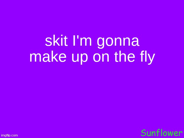 skit I'm gonna make up on the fly | made w/ Imgflip meme maker