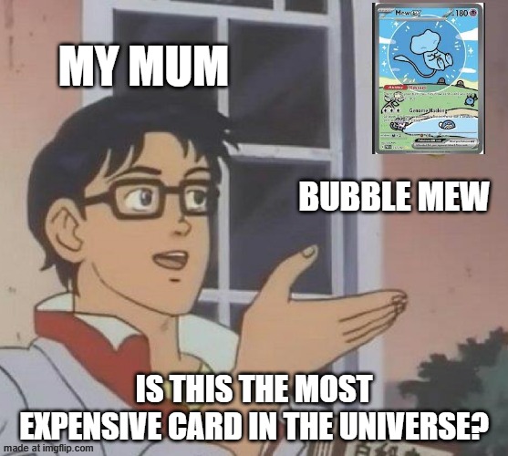 Is This A Pigeon Meme | My mum; Bubble mew; Is this the most expensive card in the universe? | image tagged in memes,is this a pigeon | made w/ Imgflip meme maker
