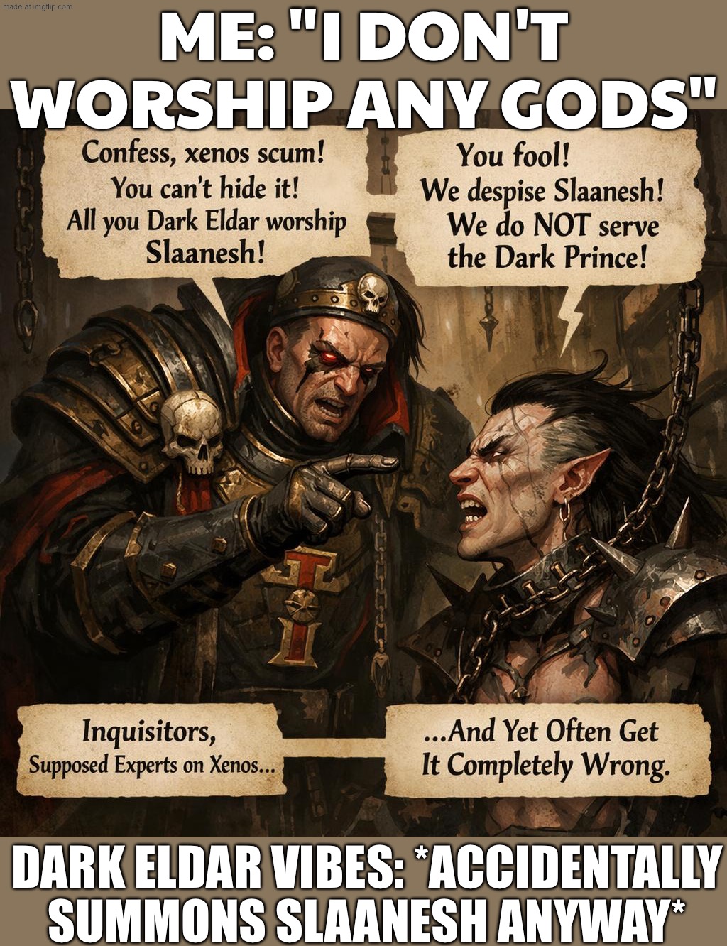 WHEN SOMEONE SAYS “RELIGION IS A PRIMITIVE THING”; THE DARK ELDAR: “COOL. NOW WATCH ME WORSHIP A CHAOS GOD ANYWAY.” | ME: "I DON'T WORSHIP ANY GODS"; DARK ELDAR VIBES: *ACCIDENTALLY SUMMONS SLAANESH ANYWAY* | image tagged in dark eldars worship slaanesh,gods,anti-religion,heresy,gaming,religion | made w/ Imgflip meme maker