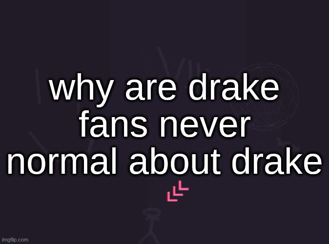 vik's image | why are drake fans never normal about drake | image tagged in vik's image | made w/ Imgflip meme maker