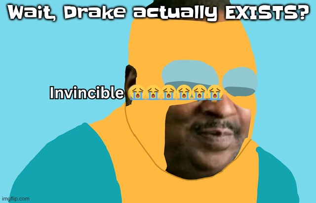 son I'm crine | Wait, Drake actually EXISTS? | image tagged in invincible | made w/ Imgflip meme maker