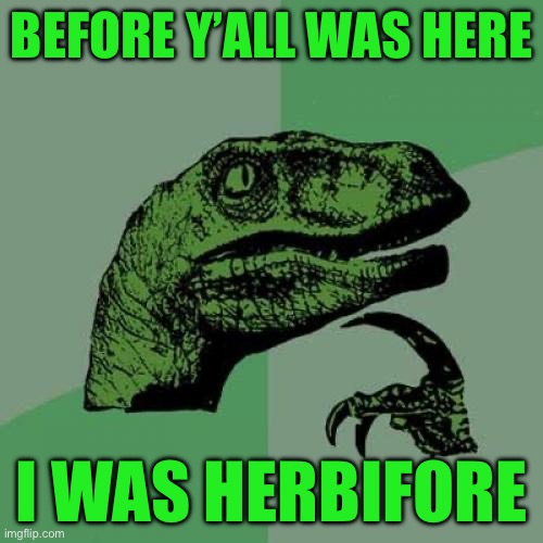 Philosoraptor | Before y’all was here; I was herbifore | image tagged in memes,philosoraptor | made w/ Imgflip meme maker