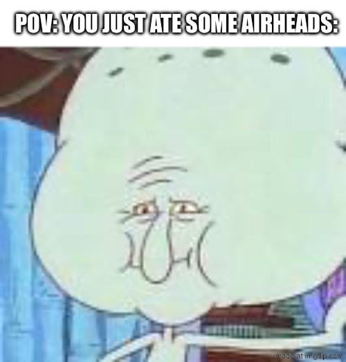 airheads | pov: you just ate some airheads: | image tagged in squidward big head,airheads,funny,memes,squidward | made w/ Imgflip meme maker