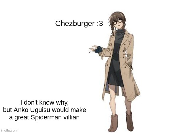 She's the kind of person the new movies need to have in order to keep the plot going | I don't know why, but Anko Uguisu would make a great Spiderman villian | image tagged in anko uguisu chezburger | made w/ Imgflip meme maker