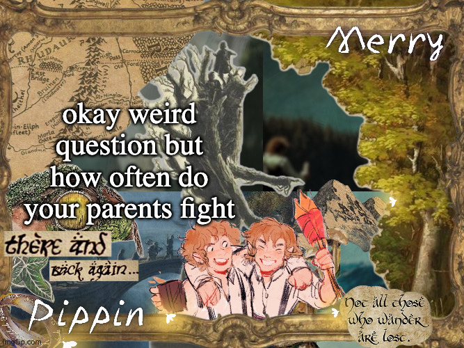 Merry and Pippin shared temp | okay weird question but how often do your parents fight | image tagged in merry and pippin shared temp | made w/ Imgflip meme maker