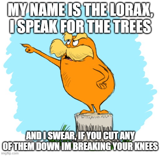 Don't downplay him | My name is the lorax, i speak for the trees; and i swear, if you cut any of them down im breaking your knees | image tagged in the lorax | made w/ Imgflip meme maker