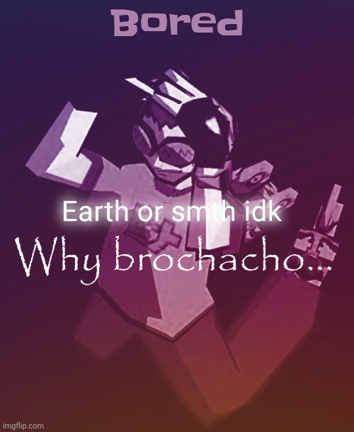 Why brochacho | Bored | image tagged in why brochacho | made w/ Imgflip meme maker