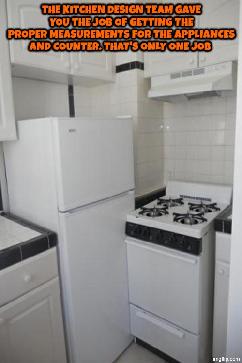 That's pretty pathetic | The kitchen design team gave you the job of getting the proper measurements for the appliances and counter. That's only one job | image tagged in you had one job,duhhh dumbass,mathematics,dude you're an idiot,do you are have stupid,human stupidity | made w/ Imgflip meme maker