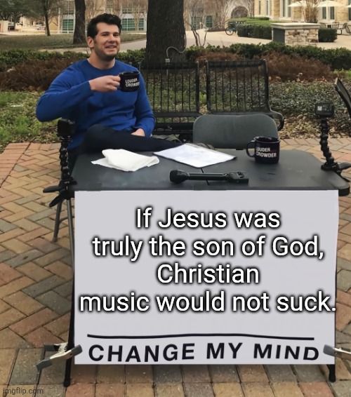 Christian music is terrible. | If Jesus was truly the son of God,
Christian music would not suck. | image tagged in change my mind tilt-corrected | made w/ Imgflip meme maker