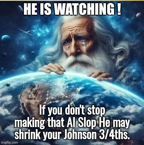 God Heavenly Father Adonai | He IS Watching ! If you don't stop making that AI Slop He may shrink your Johnson 3/4ths. | image tagged in god heavenly father adonai | made w/ Imgflip meme maker