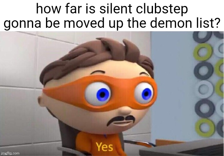 Protegent Yes | how far is silent clubstep gonna be moved up the demon list? | image tagged in protegent yes | made w/ Imgflip meme maker