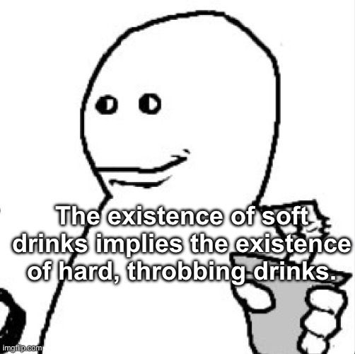 Soder | The existence of soft drinks implies the existence of hard, throbbing drinks. | image tagged in soder | made w/ Imgflip meme maker