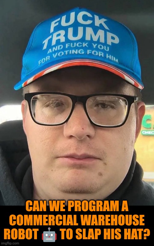 Funny | Can we program a commercial warehouse robot 🤖 to slap his hat? | image tagged in funny,politics,plant,weirdo,terrorist,president trump | made w/ Imgflip meme maker