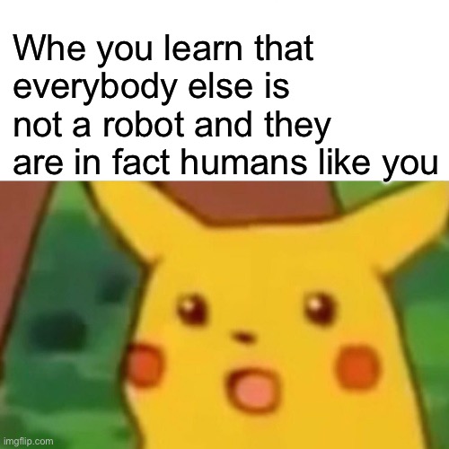 eltiT | Whe you learn that everybody else is not a robot and they are in fact humans like you | image tagged in memes,surprised pikachu,robot | made w/ Imgflip meme maker