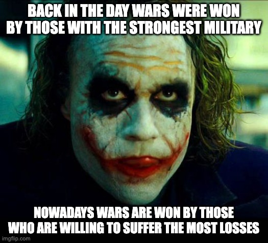 Joker. It's simple we kill the batman | Back in the day wars were won by those with the strongest military; Nowadays wars are won by those who are willing to suffer the most losses | image tagged in joker it's simple we kill the batman | made w/ Imgflip meme maker
