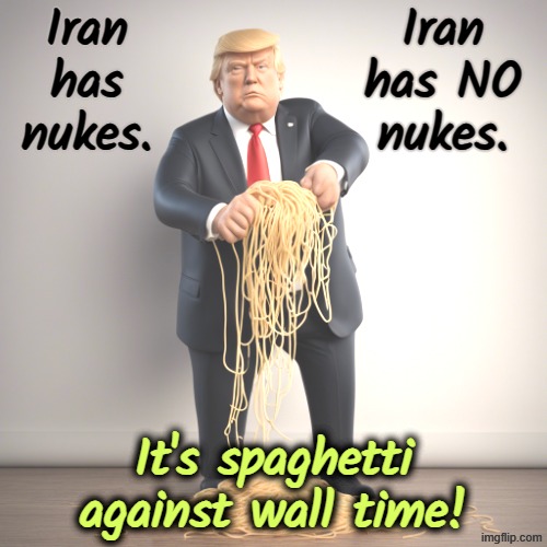 We wiped them out. Nope, they've still got some left. Which is it? | Iran has nukes. Iran has NO nukes. It's spaghetti against wall time! | image tagged in trump,iran,nukes,liar,spaghetti | made w/ Imgflip meme maker