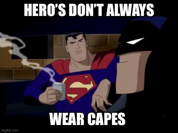 Batman And Superman Meme | Hero’s don’t always Wear capes | image tagged in memes,batman and superman | made w/ Imgflip meme maker