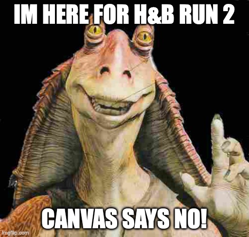 Jar Jar Binks | Im here for H&B Run 2; CANVAS SAYS NO! | image tagged in jar jar binks | made w/ Imgflip meme maker