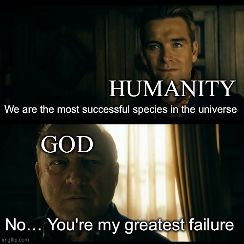 God never loved us humans, we are just lab rats to his eyes | Humanity; We are the most successful species in the universe; God; No… You're my greatest failure | image tagged in god,christianity | made w/ Imgflip meme maker