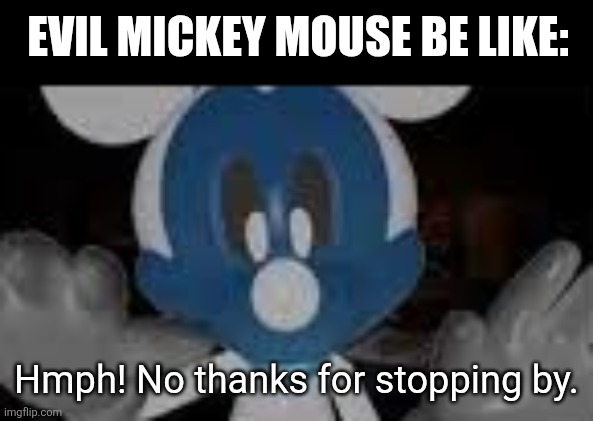 Evil Mickey mouse be like:; Hmph! No thanks for stopping by. | image tagged in memes,mickey,mouse | made w/ Imgflip meme maker