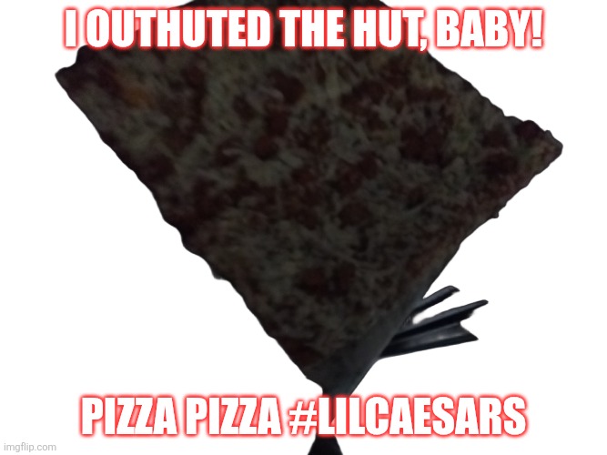 PIZZA!!!!! | I Outhuted the Hut, Baby! Pizza Pizza #LilCaesars | image tagged in pizza | made w/ Imgflip meme maker