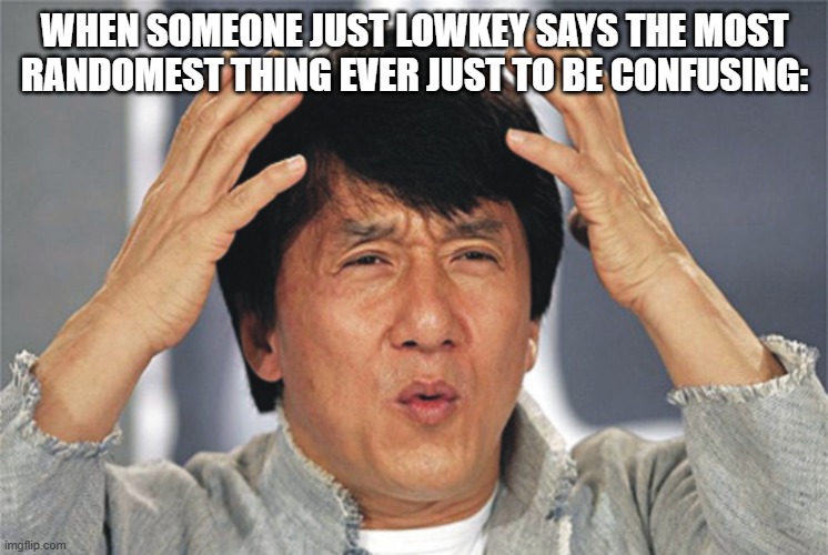 Jackie Chan Confused | when someone just lowkey says the most randomest thing ever just to be confusing: | image tagged in jackie chan confused | made w/ Imgflip meme maker