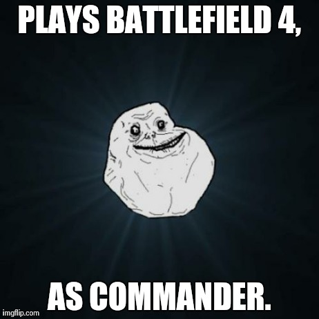 Forever Alone | PLAYS BATTLEFIELD 4, AS COMMANDER. | image tagged in memes,forever alone | made w/ Imgflip meme maker
