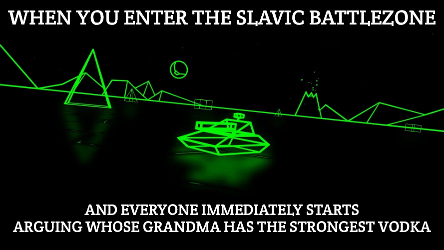 Battlezone | WHEN YOU ENTER THE SLAVIC BATTLEZONE; AND EVERYONE IMMEDIATELY STARTS ARGUING WHOSE GRANDMA HAS THE STRONGEST VODKA | image tagged in battlezone,slavic battlezone | made w/ Imgflip meme maker