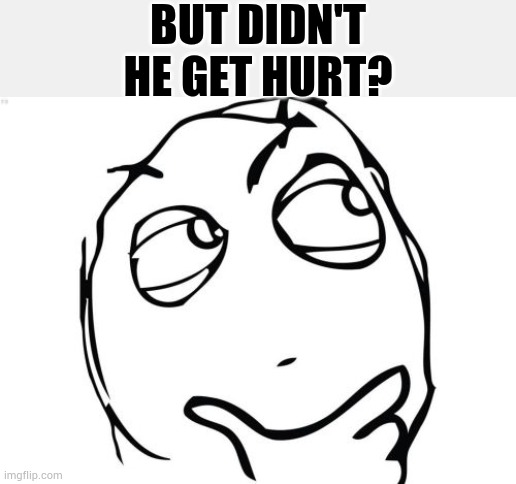 Question Rage Face Meme | But didn't he get hurt? | image tagged in memes,question rage face | made w/ Imgflip meme maker