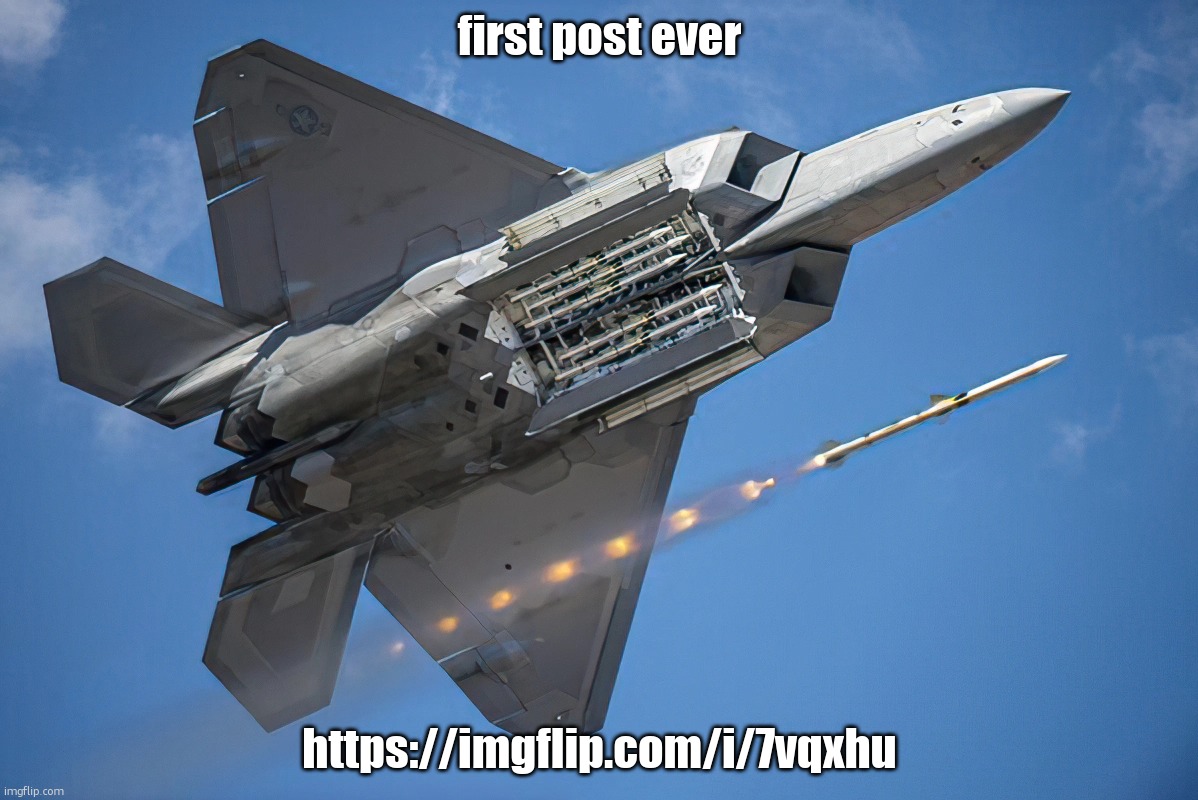 Lockheed Martin F-22 "Raptor" | first post ever; https://imgflip.com/i/7vqxhu | image tagged in lockheed martin f-22 raptor | made w/ Imgflip meme maker