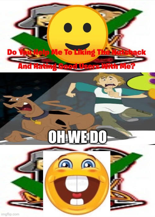Me Ruining A Fill In Meme #643 | Oh we Do | image tagged in ruin this fill in meme 643 | made w/ Imgflip meme maker