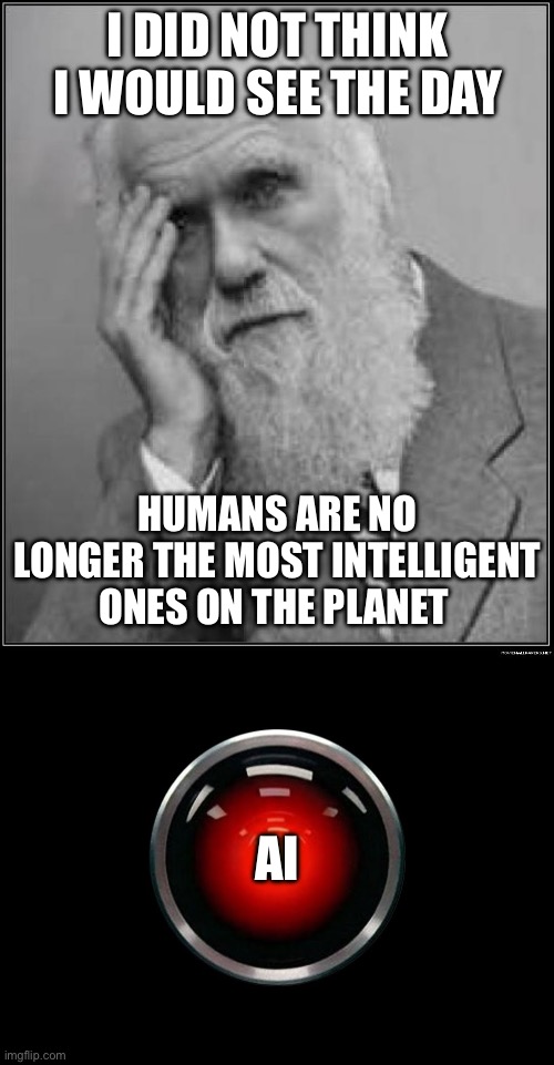 20,000 Leagues Under The Sea. 2001. Terminator. I, Robot. We know the future. | I did not think I would see the day; Humans are no longer the most intelligent ones on the planet; AI | image tagged in darwin facepalm,space odyssey 2001 hal,most intelligent,humans,ai,future | made w/ Imgflip meme maker