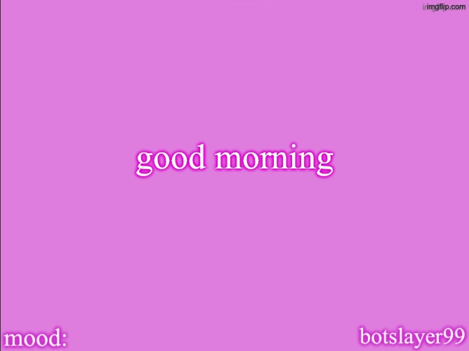 botslayer announcement temp v2 | good morning | image tagged in botslayer announcement temp v2 | made w/ Imgflip meme maker