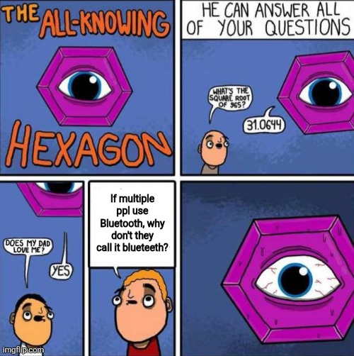 All knowing hexagon (ORIGINAL) | If multiple ppl use Bluetooth, why don't they call it blueteeth? | image tagged in all knowing hexagon original | made w/ Imgflip meme maker